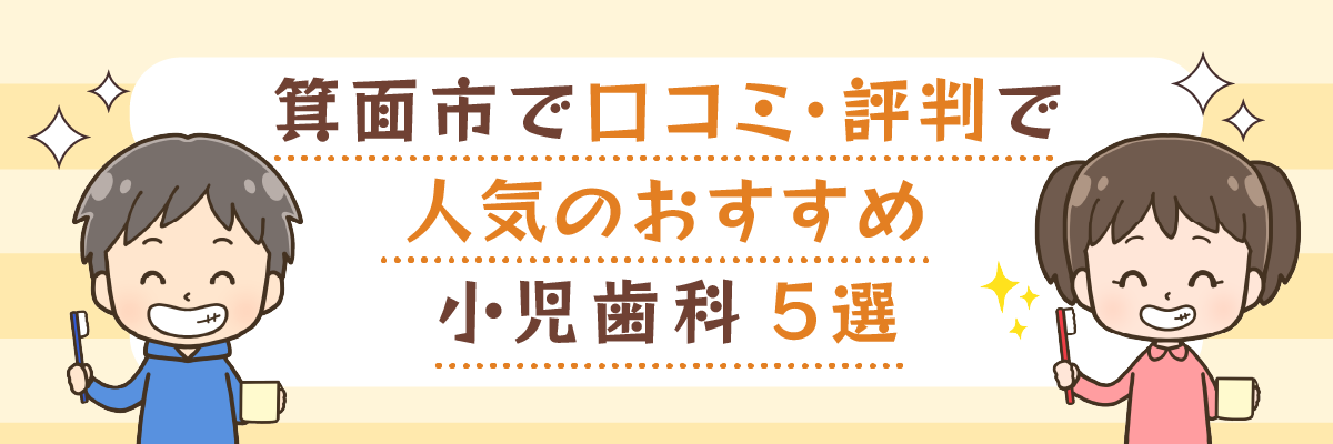 箕面市で口コミ・評判で人気のおすすめ小児歯科5選